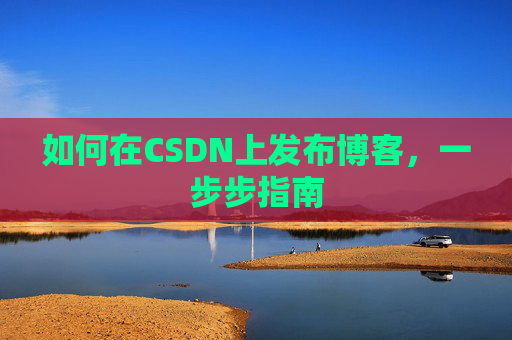 如何在CSDN上发布博客,一步步指南